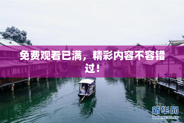 免费观看已满，精彩内容不容错过！