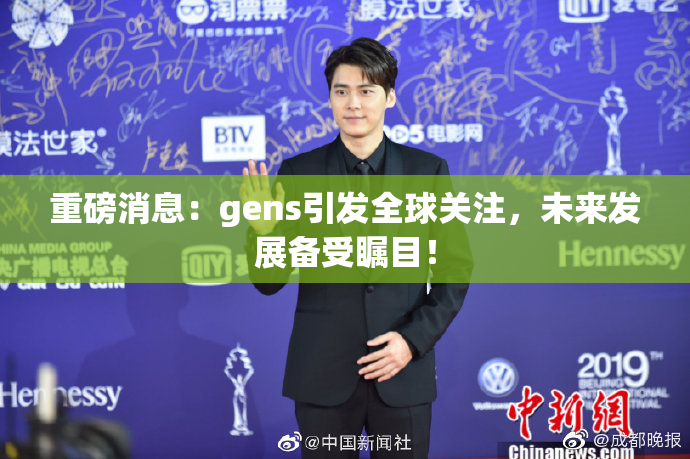 重磅消息：gens引发全球关注，未来发展备受瞩目！