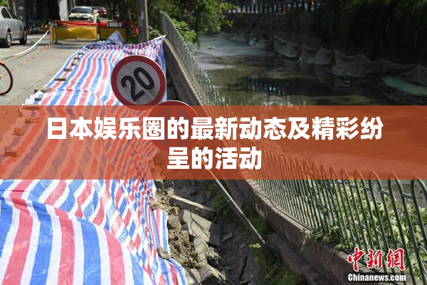 日本娱乐圈的最新动态及精彩纷呈的活动