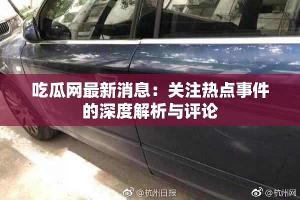吃瓜网最新消息：关注热点事件的深度解析与评论