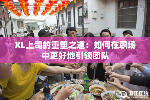 XL上司的重塑之道：如何在职场中更好地引领团队