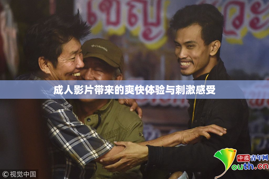 成人影片带来的爽快体验与刺激感受
