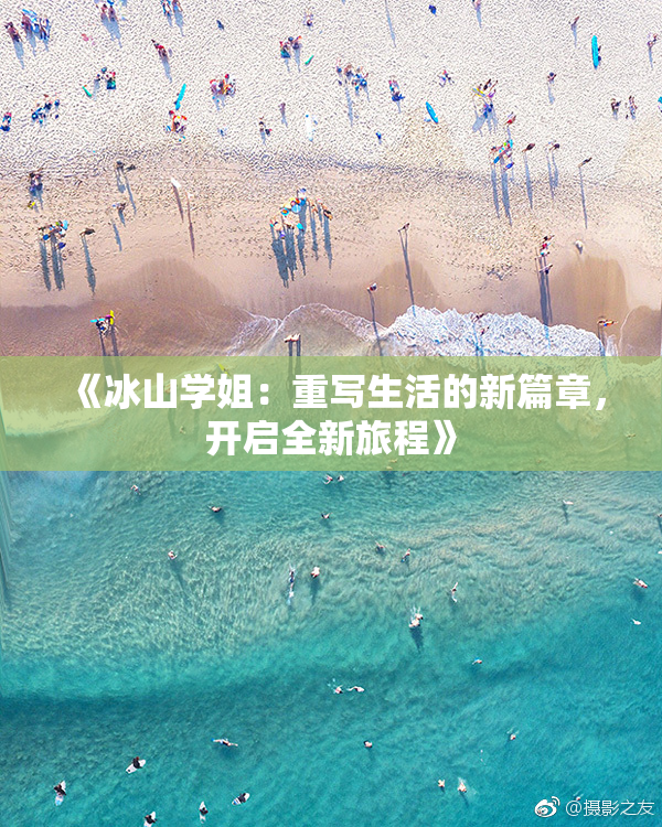 《冰山学姐：重写生活的新篇章，开启全新旅程》