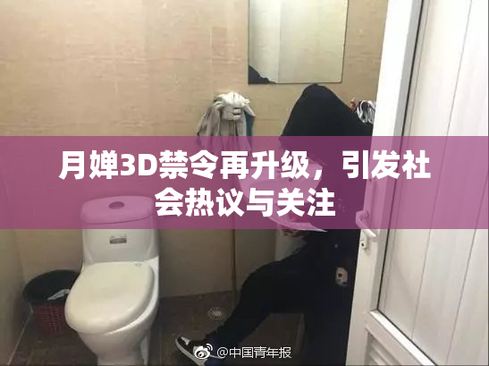 月婵3D禁令再升级，引发社会热议与关注