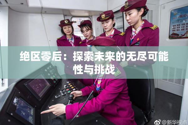 绝区零后：探索未来的无尽可能性与挑战