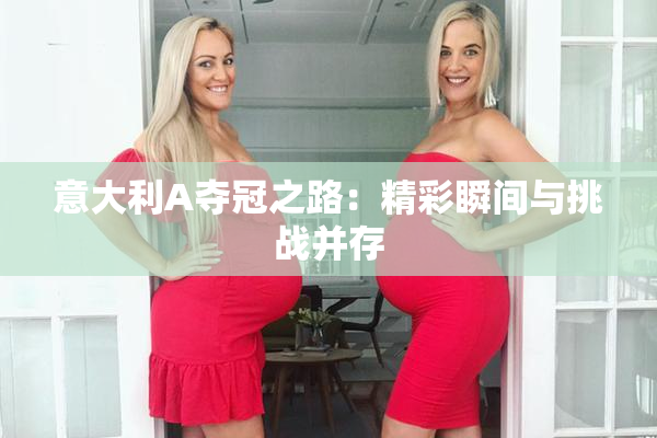 意大利A夺冠之路：精彩瞬间与挑战并存
