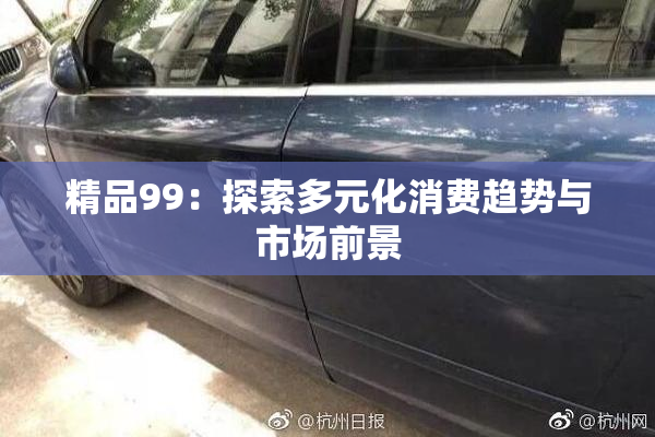 精品99：探索多元化消费趋势与市场前景
