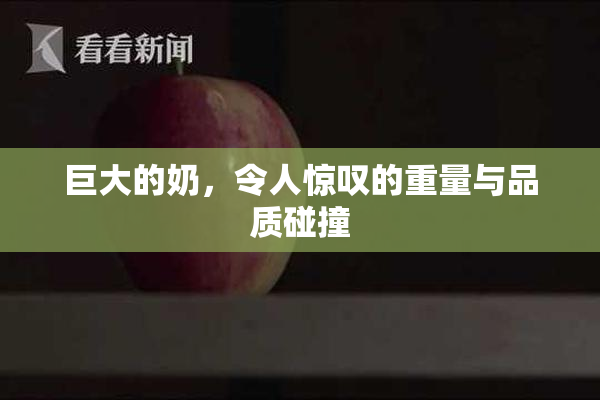 巨大的奶，令人惊叹的重量与品质碰撞