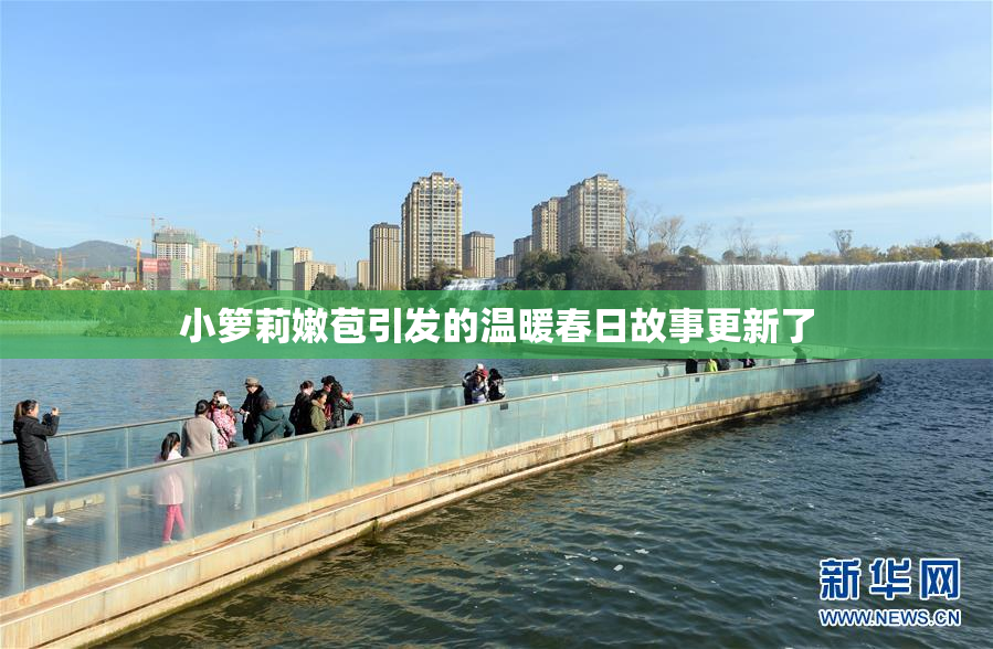 小箩莉嫩苞引发的温暖春日故事更新了