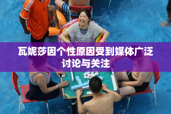 瓦妮莎因个性原因受到媒体广泛讨论与关注
