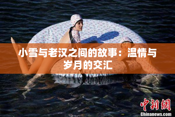 小雪与老汉之间的故事：温情与岁月的交汇