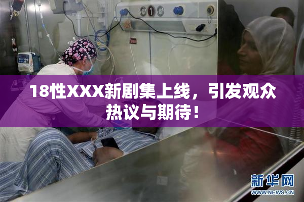 18性XXX新剧集上线，引发观众热议与期待！