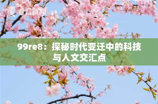 99re8：探秘时代变迁中的科技与人文交汇点