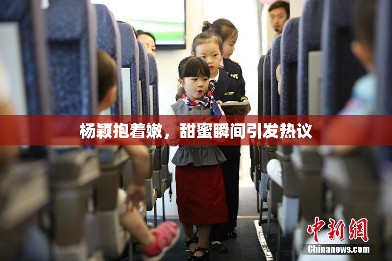 杨颖抱着嫩，甜蜜瞬间引发热议