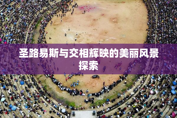 圣路易斯与交相辉映的美丽风景探索