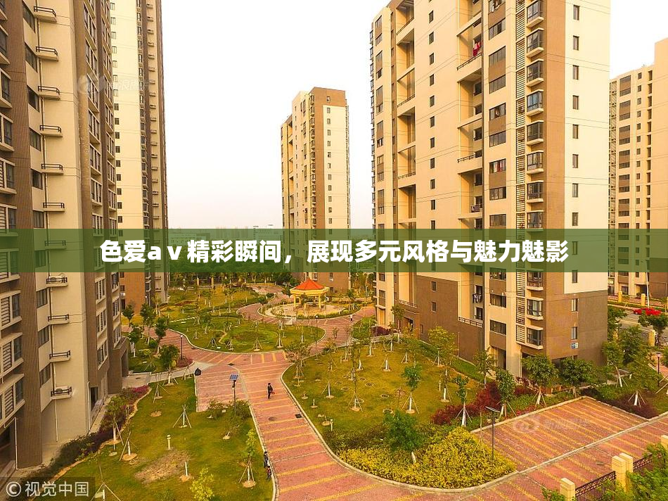 色爱aⅴ精彩瞬间，展现多元风格与魅力魅影