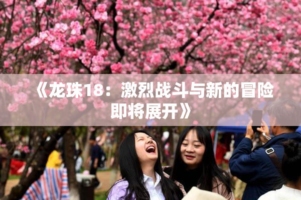 《龙珠18：激烈战斗与新的冒险即将展开》