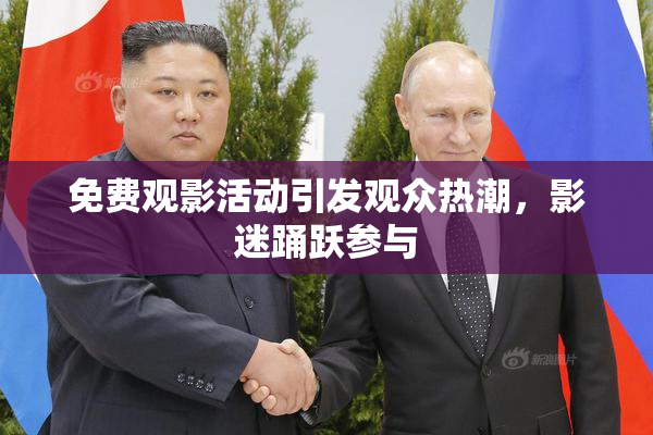 免费观影活动引发观众热潮，影迷踊跃参与