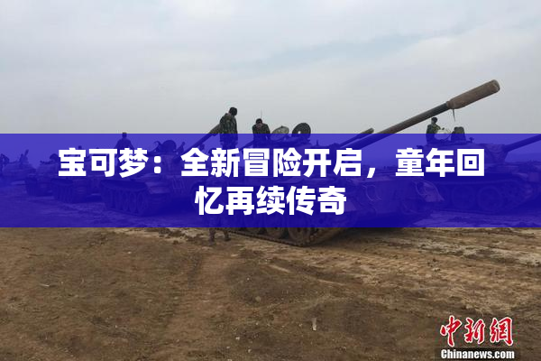 宝可梦：全新冒险开启，童年回忆再续传奇