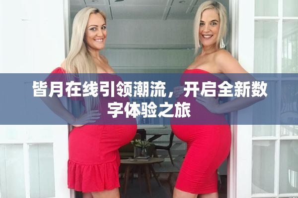 皆月在线引领潮流，开启全新数字体验之旅