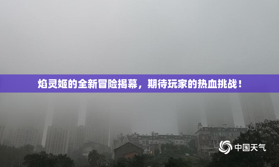 焰灵姬的全新冒险揭幕，期待玩家的热血挑战！