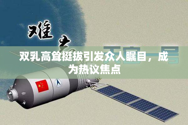 双乳高耸挺拔引发众人瞩目，成为热议焦点