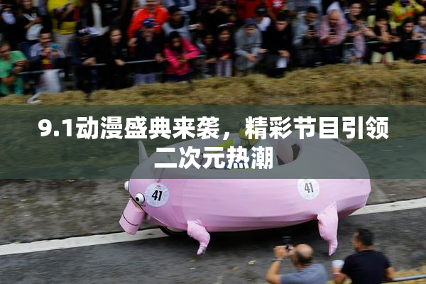 9.1动漫盛典来袭，精彩节目引领二次元热潮