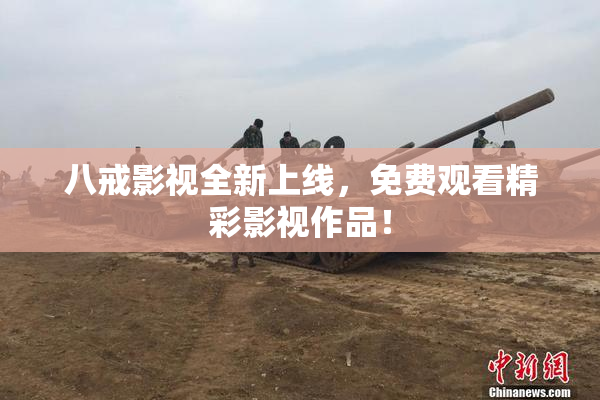 八戒影视全新上线，免费观看精彩影视作品！