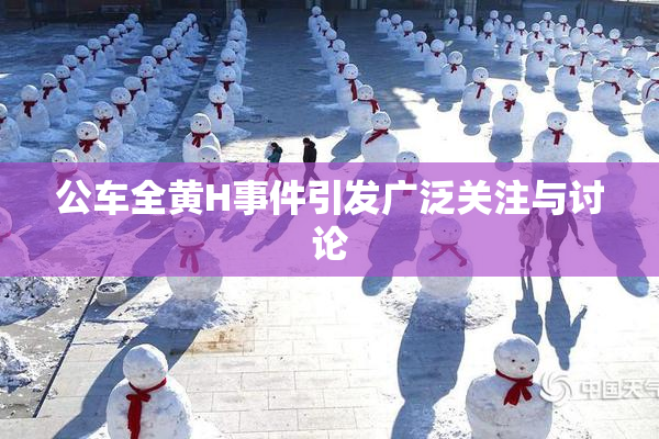公车全黄H事件引发广泛关注与讨论