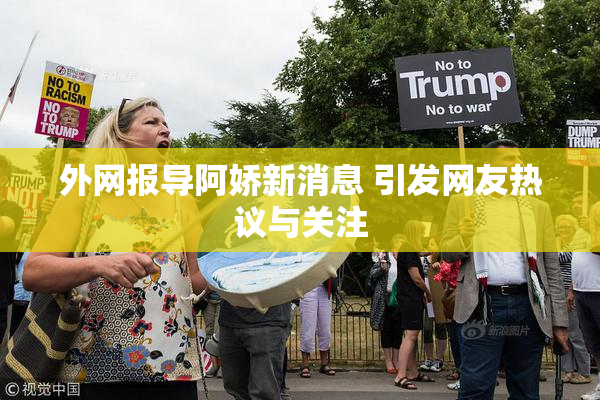 外网报导阿娇新消息 引发网友热议与关注