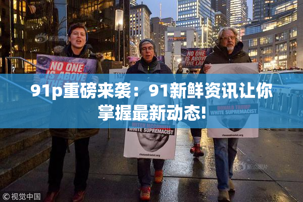91p重磅来袭：91新鲜资讯让你掌握最新动态!