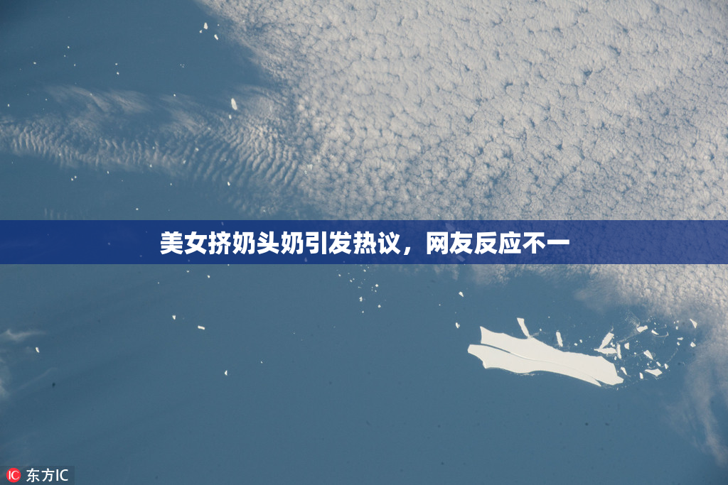 美女挤奶头奶引发热议，网友反应不一