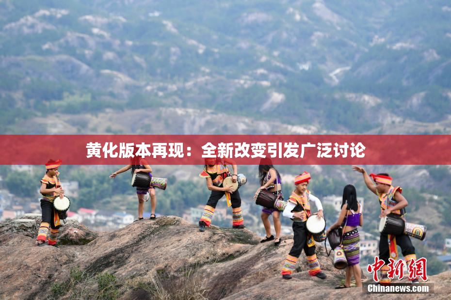 黄化版本再现：全新改变引发广泛讨论