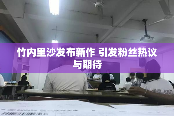 竹内里沙发布新作 引发粉丝热议与期待