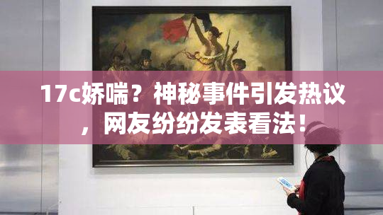 17c娇喘？神秘事件引发热议，网友纷纷发表看法！