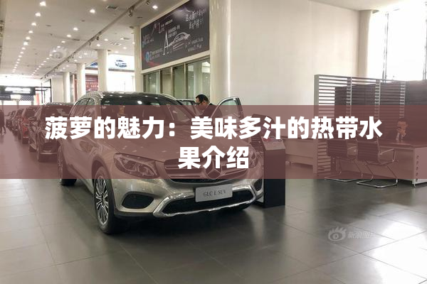菠萝的魅力：美味多汁的热带水果介绍