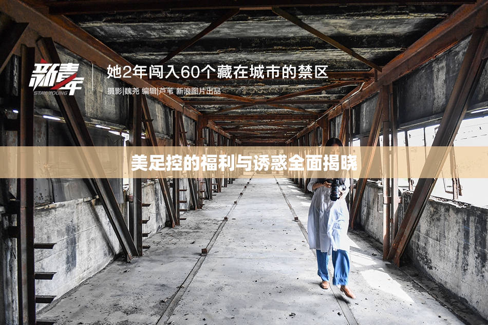 美足控的福利与诱惑全面揭晓