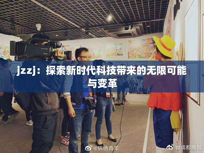 jzzj：探索新时代科技带来的无限可能与变革
