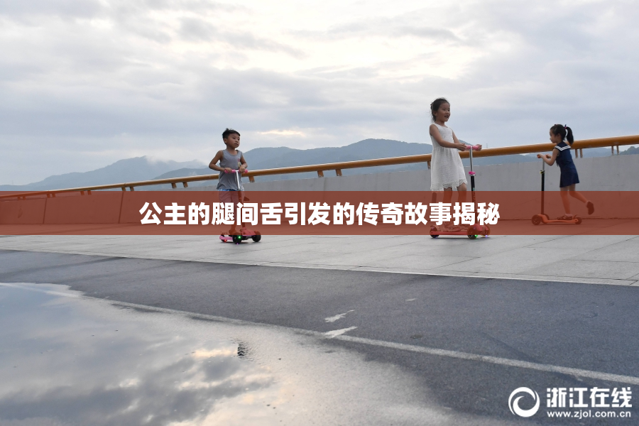 公主的腿间舌引发的传奇故事揭秘