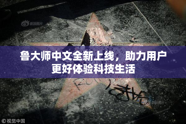 鲁大师中文全新上线，助力用户更好体验科技生活
