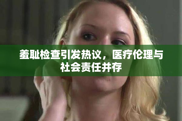 羞耻检查引发热议，医疗伦理与社会责任并存