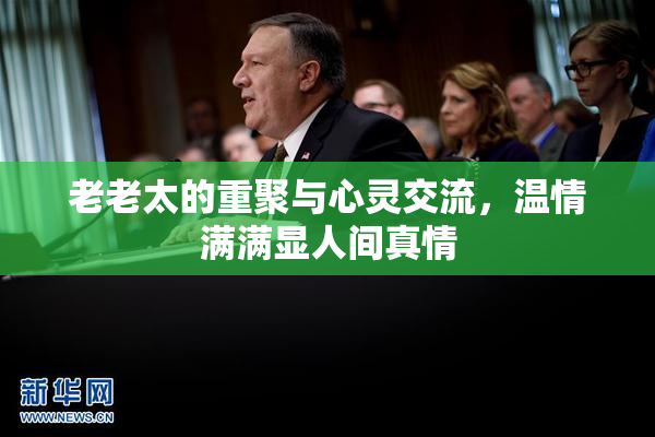 老老太的重聚与心灵交流，温情满满显人间真情