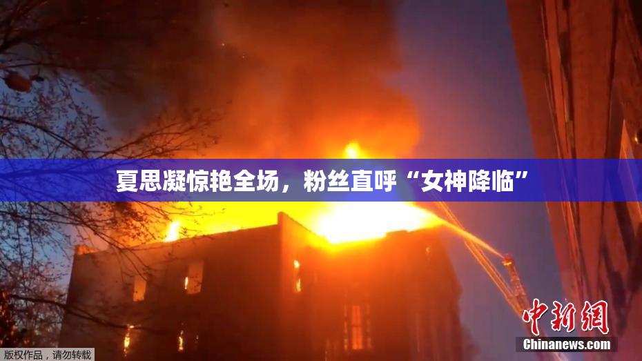 夏思凝惊艳全场，粉丝直呼“女神降临”