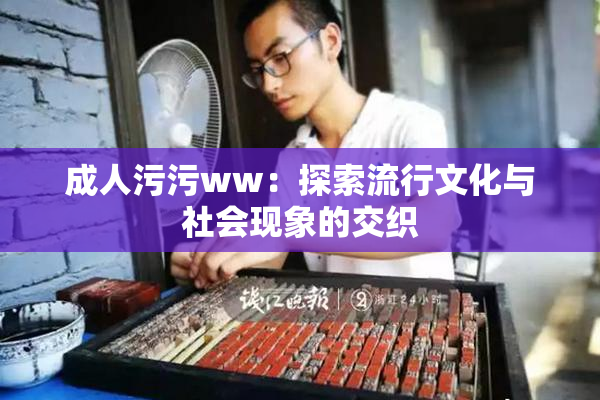 成人污污ww：探索流行文化与社会现象的交织