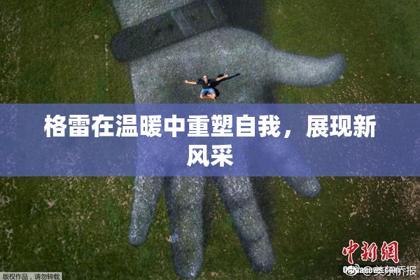 格雷在温暖中重塑自我，展现新风采