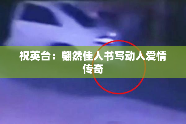 祝英台：翩然佳人书写动人爱情传奇