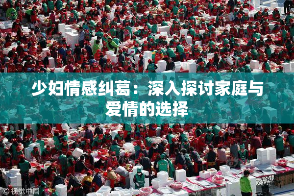少妇情感纠葛：深入探讨家庭与爱情的选择