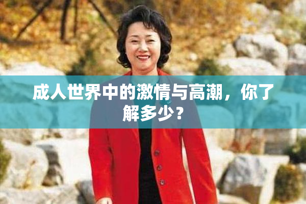 成人世界中的激情与高潮，你了解多少？