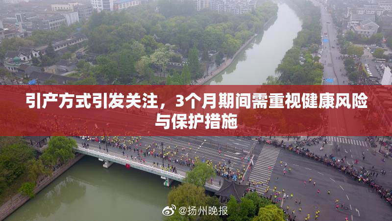 引产方式引发关注，3个月期间需重视健康风险与保护措施