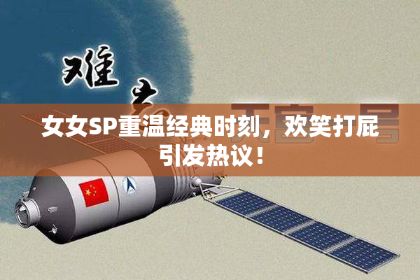 女女SP重温经典时刻，欢笑打屁引发热议！